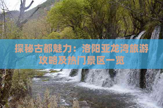 探秘古都魅力：洛阳亚龙湾旅游攻略及热门景区一览