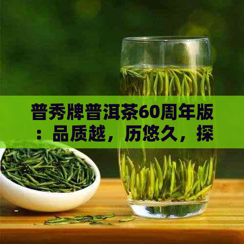 普秀牌普洱茶60周年版：品质越，历悠久，探索经典茶文化的完美选择