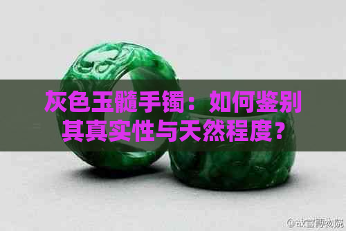 灰色玉髓手镯：如何鉴别其真实性与天然程度？