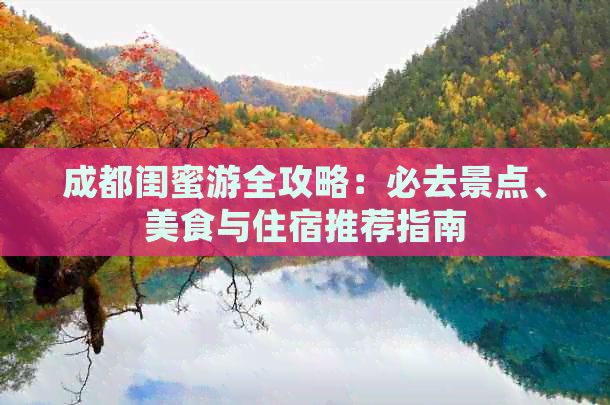 成都闺蜜游全攻略：必去景点、美食与住宿推荐指南