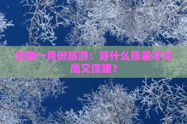 云南一月份旅游：穿什么服装才时尚又保暖？