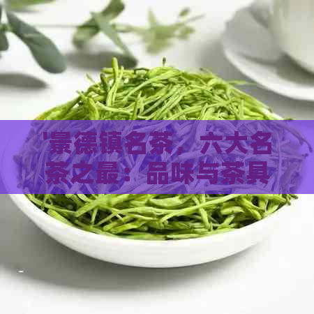 '景德镇名茶，六大名茶之最：品味与茶具'