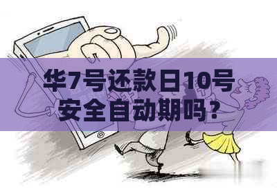 华7号还款日10号安全自动期吗？