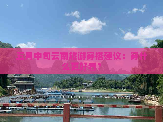 五月中旬云南旅游穿搭建议：穿什么更好看？