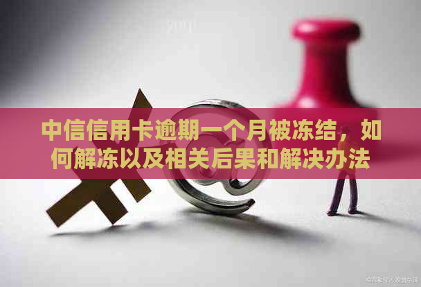 中信信用卡逾期一个月被冻结，如何解冻以及相关后果和解决办法