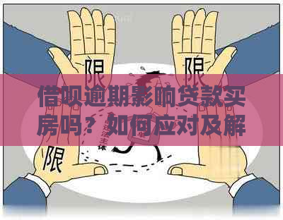 借呗逾期影响贷款买房吗？如何应对及解决？