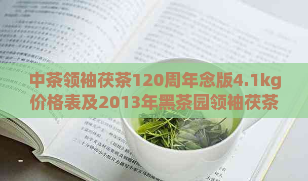 中茶领袖茯茶120周年念版4.1kg价格表及2013年黑茶园领袖茯茶410g