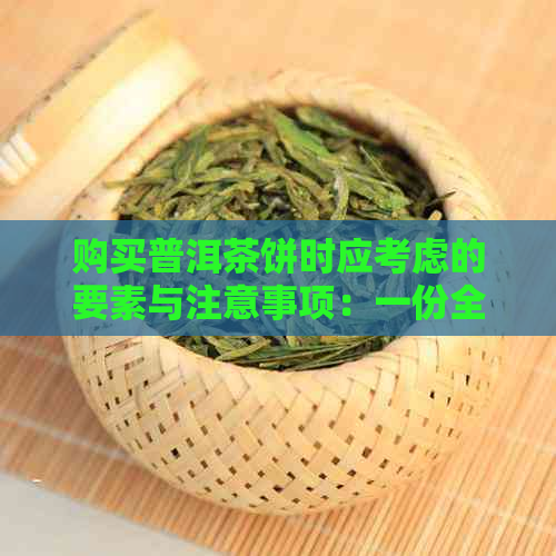 购买普洱茶饼时应考虑的要素与注意事项：一份全面指南帮助您做出明智选择