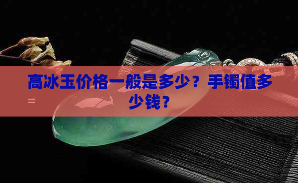 高冰玉价格一般是多少？手镯值多少钱？