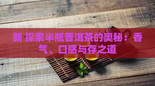 新 探索半瓶普洱茶的奥秘：香气、口感与存之道