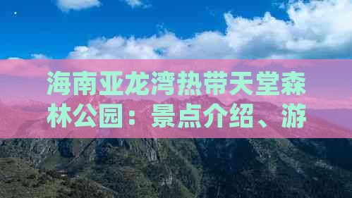 海南亚龙湾热带天堂森林公园：景点介绍、游玩攻略与周边设施一览