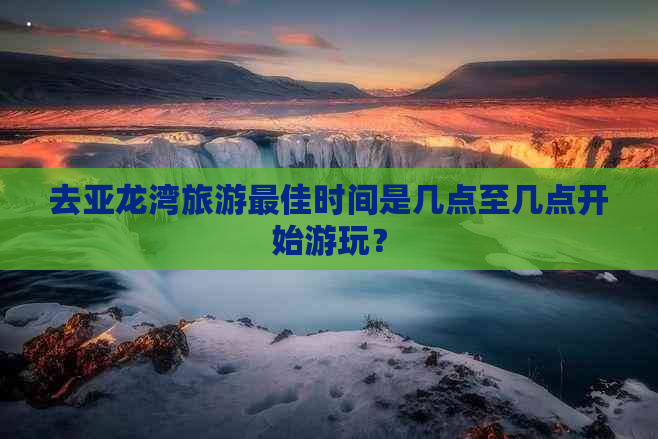 去亚龙湾旅游更佳时间是几点至几点开始游玩？