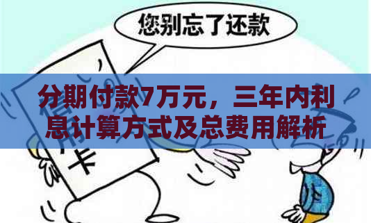 分期付款7万元，三年内利息计算方式及总费用解析