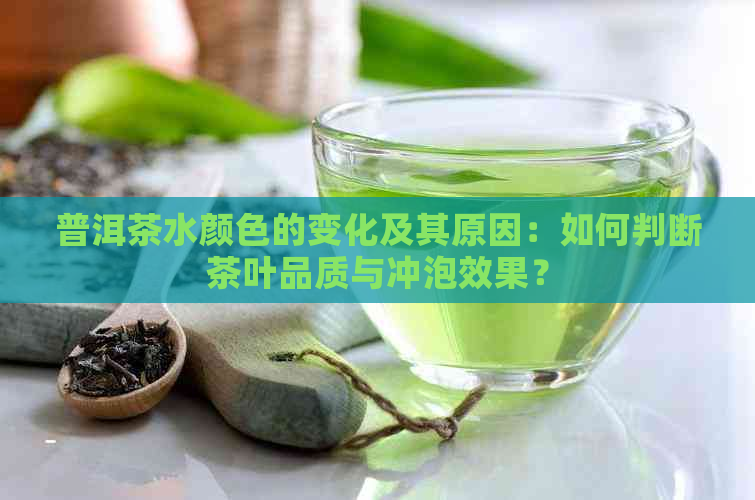 普洱茶水颜色的变化及其原因：如何判断茶叶品质与冲泡效果？