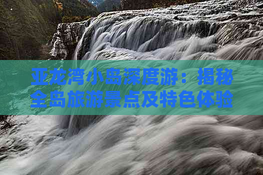 亚龙湾小岛深度游：揭秘全岛旅游景点及特色体验指南