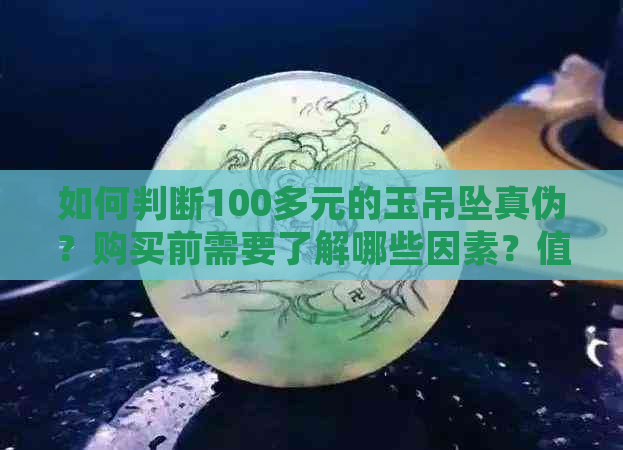 如何判断100多元的玉吊坠真伪？购买前需要了解哪些因素？值得购买吗？