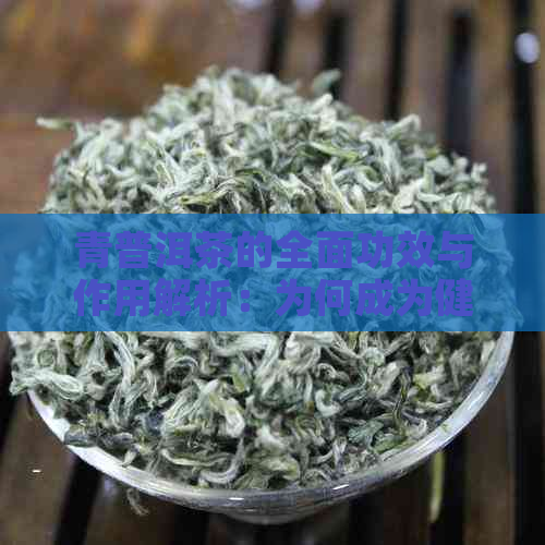 青普洱茶的全面功效与作用解析：为何成为健生活的首选茶叶？