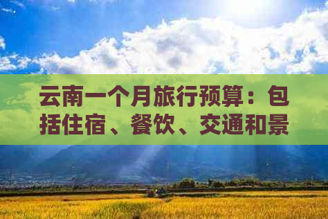 云南一个月旅行预算：包括住宿、餐饮、交通和景点门票等费用详细分析