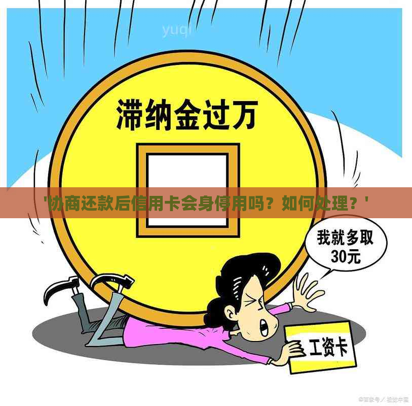 '协商还款后信用卡会身停用吗？如何处理？'