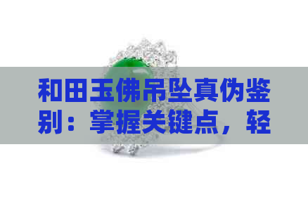 和田玉佛吊坠真伪鉴别：掌握关键点，轻松辨别真假