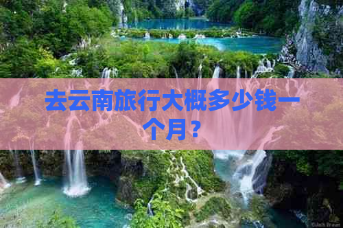 去云南旅行大概多少钱一个月？