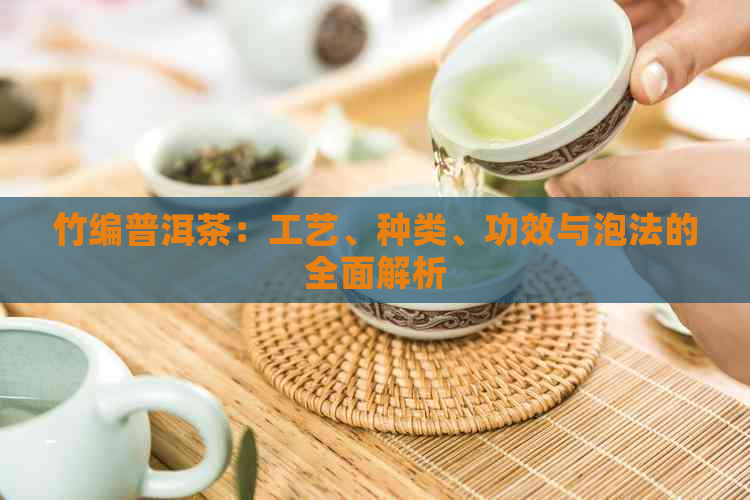 竹编普洱茶：工艺、种类、功效与泡法的全面解析