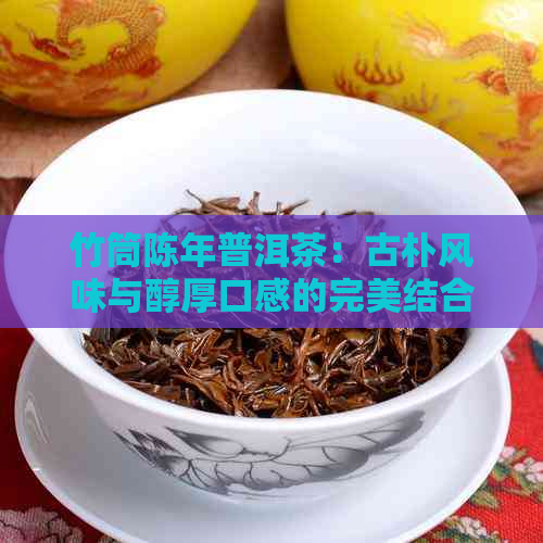 竹筒陈年普洱茶：古朴风味与醇厚口感的完美结合