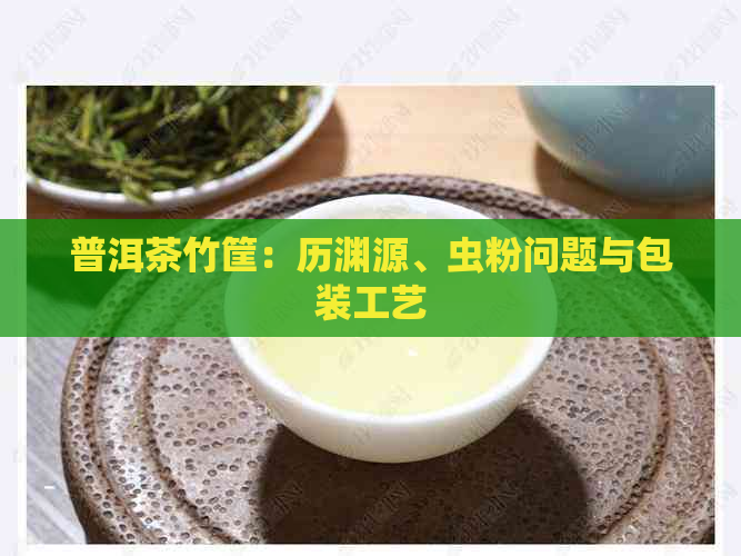 普洱茶竹筐：历渊源、虫粉问题与包装工艺