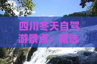 四川冬天自驾游景点：精选推荐、路线大全与适合出游的旅游景点指南