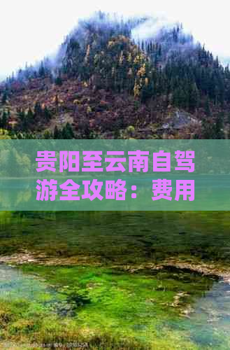 贵阳至云南自驾游全攻略：费用、路线、景点详细解析，旅游指南必备