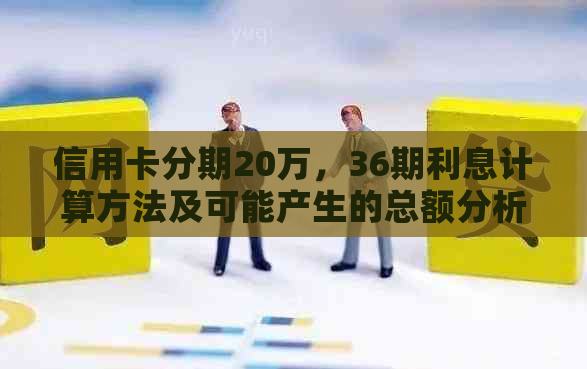 信用卡分期20万，36期利息计算方法及可能产生的总额分析