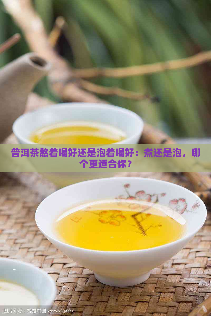 普洱茶熬着喝好还是泡着喝好：煮还是泡，哪个更适合你？