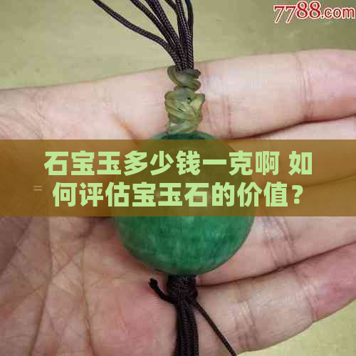 石宝玉多少钱一克啊 如何评估宝玉石的价值？