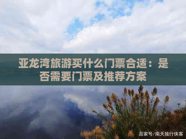 亚龙湾旅游买什么门票合适：是否需要门票及推荐方案