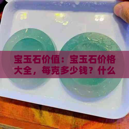 宝玉石价值：宝玉石价格大全，每克多少钱？什么是宝玉石？