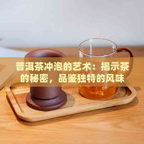 普洱茶冲泡的艺术：揭示茶的秘密，品鉴独特的风味