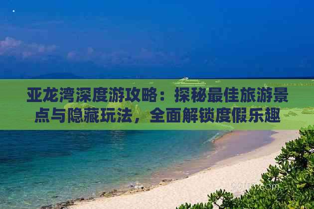 亚龙湾深度游攻略：探秘更佳旅游景点与隐藏玩法，全面解锁度假乐趣