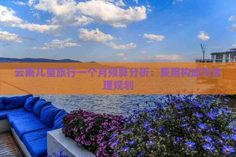 云南儿童旅行一个月预算分析：费用构成与合理规划