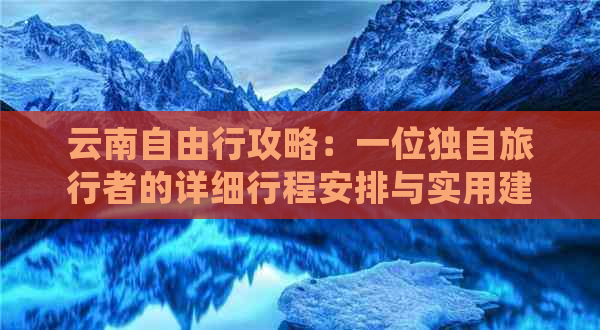 云南自由行攻略：一位独自旅行者的详细行程安排与实用建议