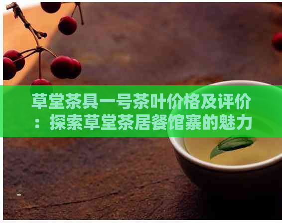 草堂茶具一号茶叶价格及评价：探索草堂茶居餐馆寨的魅力