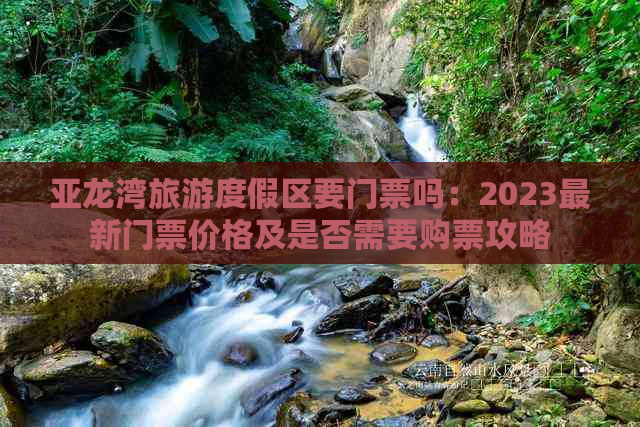 亚龙湾旅游度假区要门票吗：2023最新门票价格及是否需要购票攻略