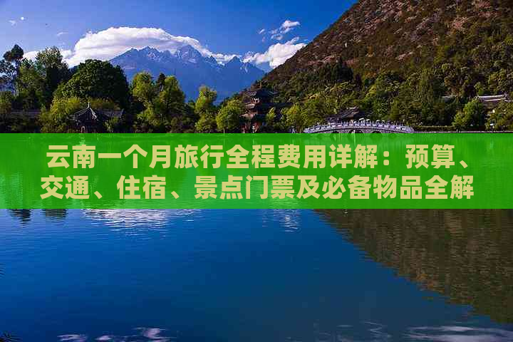 云南一个月旅行全程费用详解：预算、交通、住宿、景点门票及必备物品全解析