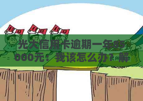 光大信用卡逾期一年85000元：我该怎么办？解决方法和后果全解析