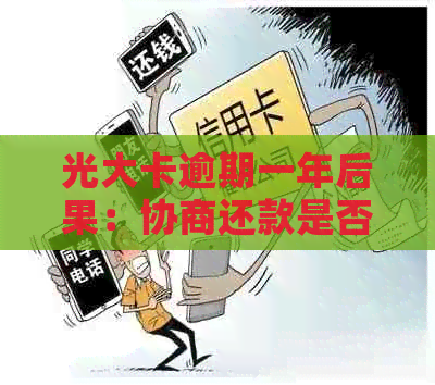 光大卡逾期一年后果：协商还款是否可行？