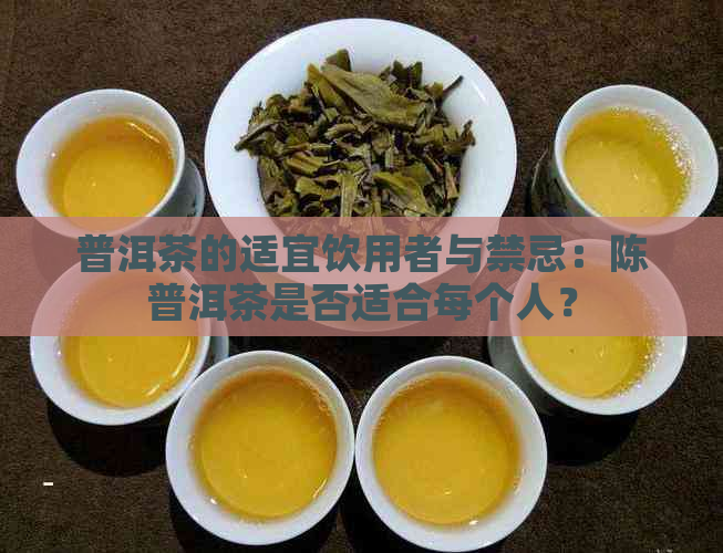 普洱茶的适宜饮用者与禁忌：陈普洱茶是否适合每个人？