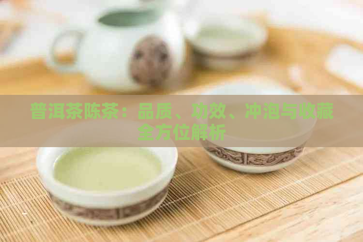 普洱茶陈茶：品质、功效、冲泡与收藏全方位解析