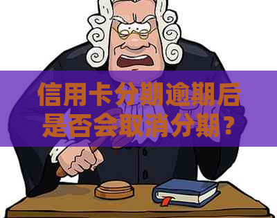 信用卡分期逾期后是否会取消分期？如何处理？了解更多解决方案和建议