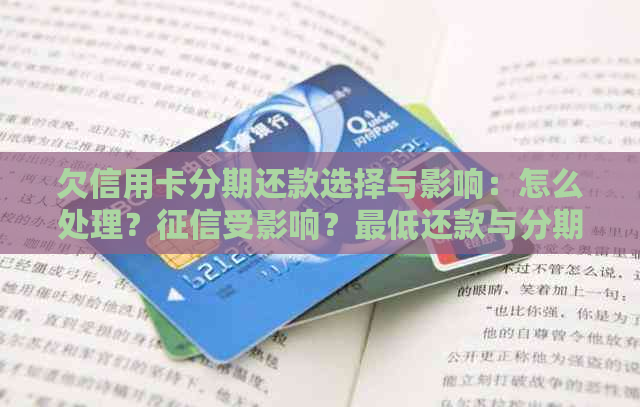 欠信用卡分期还款选择与影响：怎么处理？受影响？更低还款与分期区别