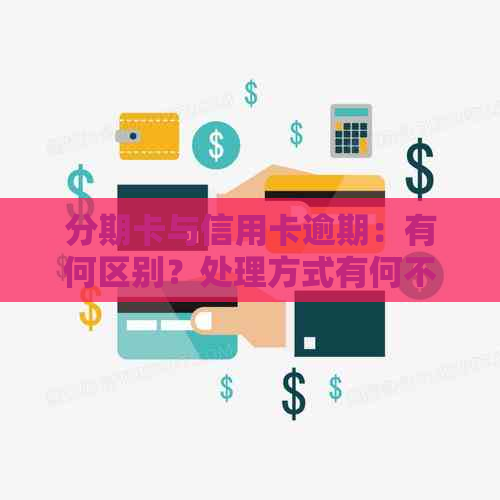 分期卡与信用卡逾期：有何区别？处理方式有何不同？