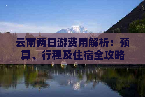 云南两日游费用解析：预算、行程及住宿全攻略